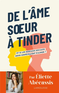 De l'âme soeur à Tinder. Et si les réseaux sociaux nous empêchaient d'aimer ? - Abecassis Eliette