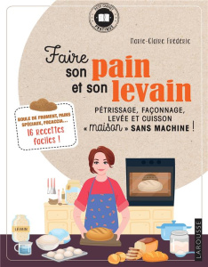 Faire son pain et son levain. Pétrissage, façonnage, levée et cuisson "maison" sans machine ! - Frédéric Marie-Claire ; Stutin Guillaume