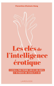 Les clés de l'intelligence érotique. 12 rituels pour prendre soin de son couple et retrouver une sex - Aulnois-Wang Florentine d'