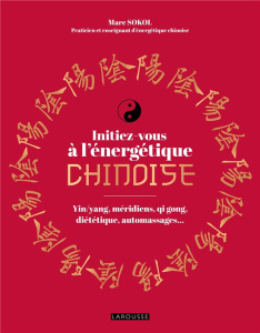 Initiez-vous à l'énergétique chinoise ! Yin/yang, méridiens, qi gong, diététique, automassages... - Sokol Marc ; Eyssalet Jean-Marc
