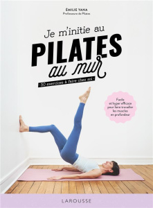 Je m'initie au Pilates au mur. 50 exercices à faire chez soi - Yana Emilie ; Levesque Emmanuelle