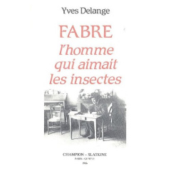 FABRE, L'HOMME QUI AIMAIT LES INSECTES. NATURALISTE TOTAL ET PEDAGOGUE DU XIXE SIECLE. AVEC UNE PRE - DELANGE YVES