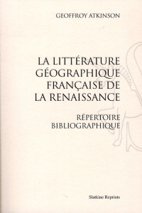 LA LITTERATURE GEOGRAPHIQUE FRANCAISE DE LA RENAISSANCE. (1927 ET 1936) - ATKINSON (GEOFFROY)