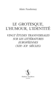 LE GROTESQUE, L'HUMOUR, L'IDENTITE. VINGT ETUDES TRANSVERSALES SUR LES LITTERATURES EUROPEENNES (XIX - FAUDEMAY ALAIN