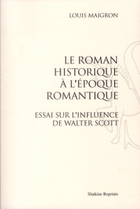 LE ROMAN HISTORIQUE A L'EPOQUE ROMANTIQUE. ESSAI SUR L'INFLUENCE DE WALTER SCOTT (1898) - MAIGRON LOUIS