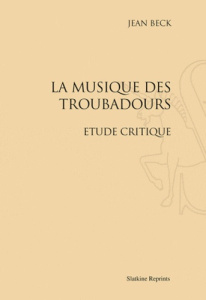 LA MUSIQUE DES TROUBADOURS. ETUDE CRITIQUE. (1910) - BECK JEAN