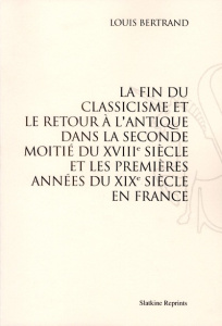 LA FIN DU CLASSICISME ET LE RETOUR A L'ANTIQUE DANS LA SECONDE MOITIE DU XVIIIE SIECLE ET...(1896) - BERTRAND LOUIS