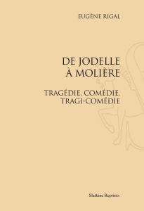 DE JODELLE A MOLIERE. TRAGEDIE, COMEDIE, TRAGI-COMEDIE (1911). - RIGAL EUGENE