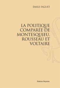 LA POLITIQUE COMPAREE DE MONTESQUIEU, ROUSSEAU ET VOLTAIRE (1902) - FAGUET EMILE