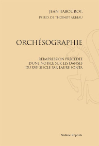 ORCHESOGRAPHIE. PRECEDE D'UNE NOTICE SUR LES DANSES DU XVIE SIECLE PAR LAURE FONTA. (1888) - TABOUROT JEAN