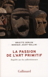 La passion de l'art primitif. Enquête sur les collectionneurs - Derlon Brigitte ; Jeudy-Ballini Monique