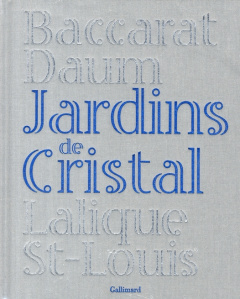 Jardins de Cristal. Baccarat, Daum, Lalique, Saint-Louis - Laurens Camille