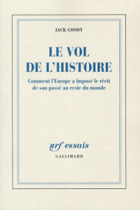 Le vol de l'histoire. Comment l'Europe a imposé le récit de son passé au reste du monde - Goody Jack ; Durand-Bogaert Fabienne