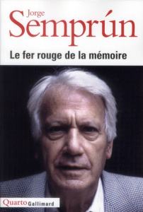 Le fer rouge de la mémoire. Le Grand Voyage ; L'Evanouissement ; Quel beau dimanche ! L'Ecriture ou - Semprun Jorge