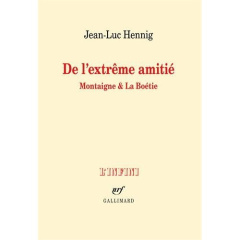 De l'extrême amitié. Montaigne et La Boétie - Hennig Jean-Luc