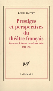 Prestiges et perspectives du théâtre français. Quatre ans de tournée en Amérique latine 1941-1945 - Jouvet Louis