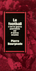 Le football, c'est la guerre poursuivie par d'autres moyens - Bourgeade Pierre