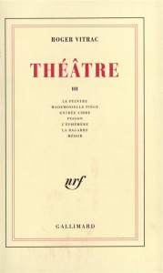 Théâtre. Tome 3, Le peintre ; Mademoiselle Piège ; Entrée libre ; Poison ; L'éphémère ; La bagarre ; - Vitrac Roger