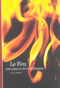 Le Feu. Aux sources de la civilisation - Richet Pascal