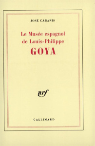 Goya. Le musée espagnol de Louis-Philippe - Cabanis José