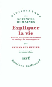 Expliquer la vie. Modèles, métaphores et machines en biologie du développement - Fox Keller Evelyn ; Schmitt Stéphane