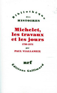Michelet, les travaux et les jours. 1798-1874 - Viallaneix Paul