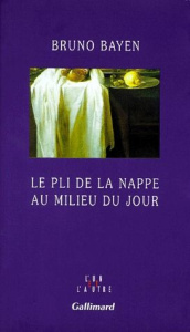 Le pli de la nappe au milieu du jour - Bayen Bruno
