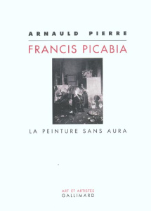 Francis Picabia. La peinture sans aura - Pierre Arnauld