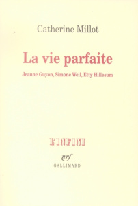 La vie parfaite. Jeanne Guyon, Simon Weil, Etty Hillesum - Millot Catherine
