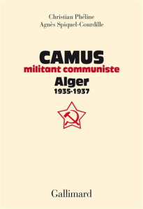 Camus, militant communiste. Alger, 1935-1937 - Suivi d'une correspondance entre Amar Ouzegane et Cha - Phéline Christian ; Spiquel-Courdille Agnès