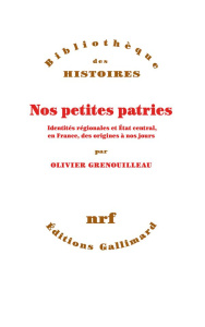 Nos petites patries. Identités régionales et Etat central, en France, des origines à nos jours - Grenouilleau Olivier