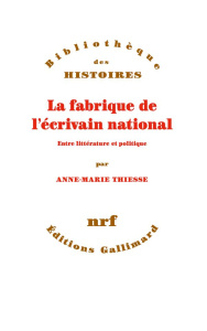 La fabrique de l’écrivain national. Entre littérature et politique - Thiesse Anne-Marie