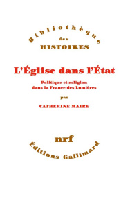 L'Eglise dans l'Etat. Politique et religion dans la France des Lumières - Maire Catherine-Laurence