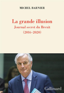 La grande illusion. Journal secret du Brexit (2016-2020) - Barnier Michel