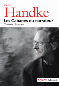 Les Cabanes du narrateur. Oeuvres choisies - Handke Peter ; Handke Léocadie ; Lançon Philippe ;
