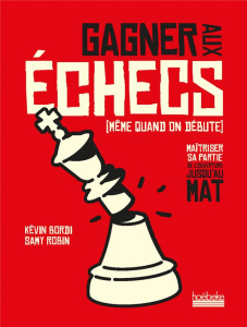 Gagner aux échecs (même quand on débute). Maîtriser sa partie, de l'ouverture jusqu'au mat - Bordi Kévin ; Robin Samy