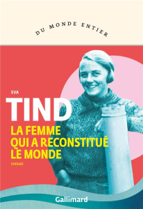 La femme qui a reconstitué le monde - Tind Eva ; Berlioz Christine ; Flink Thullesen Lai