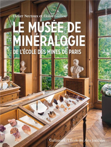 Le musée de Minéralogie. De l'Ecole des Mines de Paris - Gaillou Eloïse ; Didier Nectoux
