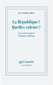 La République ? Quelles valeurs ? Essai sur un nouvel intégrisme politique - Spitz Jean-Fabien