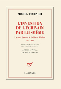 L'invention de l'écrivain par lui-même. Lettres écrites à Hellmut Waller, 1962-2012 - Tournier Michel ; Decoin Didier ; Bouloumié Arlett