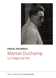 Marcel Duchamp. La magie de l'art - Rousseau Pascal