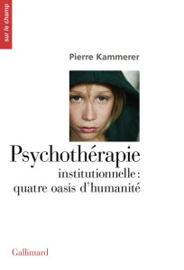 Psychothérapie institutionnelle : quatre oasis d'humanité - Kammerer Pierre ; Delion Pierre