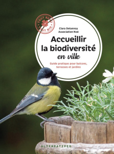 Acueillir la biodiversité en ville. Guide pratique pour balcons, terrasses et jardins - Delannoy Clara