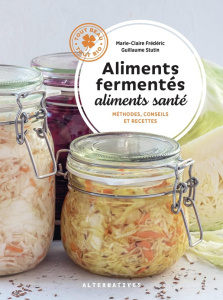 Aliments fermentés, aliments santé. Méthodes, conseils et recettes - Stutin Guillaume ; Frédéric Marie-Claire