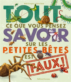 Tout ce que vous pensez savoir sur les petites bêtes est faux ! - Crumpton Nick ; Scott Gavin ; Viennot Bérengère