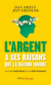 L'argent a ses raisons que la raison ignore. Les vraies motivations de nos choix financiers et les a - Ariely Dan ; Kreisler Jeff ; Le Séac'h Michel