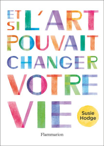 Et si l'art pouvait changer votre vie - Hodge Susie ; Fort Camille