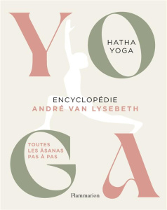 Yoga Encyclopédie. Hatha Yoga. Toutes les âsanas pas à pas - Van Lysebeth André ; Herzog Lise ; Van Lysebeth Wi
