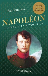 Napoléon. L'ombre de la Révolution - Van Loo Bart ; Cohendy Mireille ; Rosselin Isabell