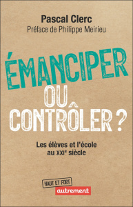 Emanciper ou contrôler ? Les élèves et l'école au XXIe siècle - Clerc Pascal ; Meirieu Philippe